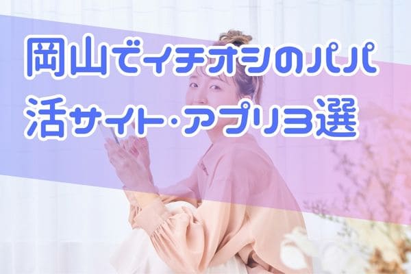 岡山でイチオシのパパ活サイト・アプリ3選