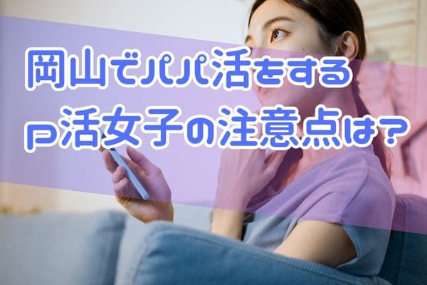 岡山でパパ活をするp活女子の注意点は？