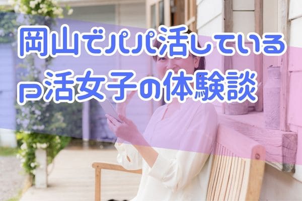岡山でパパ活しているp活女子の体験談